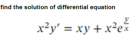 find the solution of differential equation
x²y' = xy + x²ex
