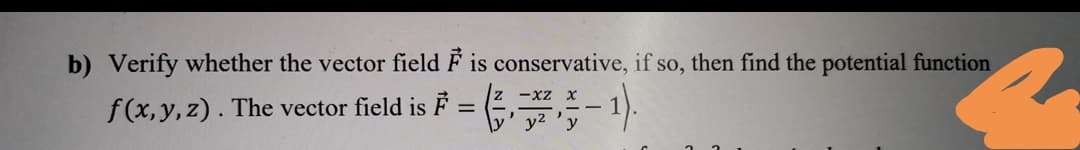 b) Verify whether the vector field F is conservative, if so, then find the potential function
-xZ
f(x, y, z). The
vector field is F
y2
