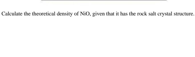 Calculate the theoretical density of NiO, given that it has the rock salt crystal structure.
