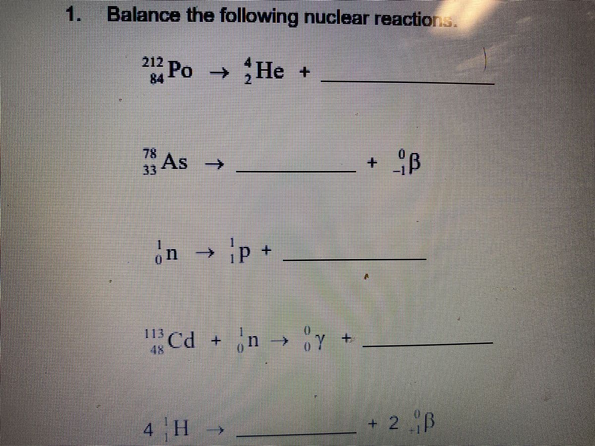 1. Balance the following nuclear reactions.
212
Po He +
2.
78 As >
+ B
n →p+
"Cd +n y +
11
P:
4 || >
2 B
