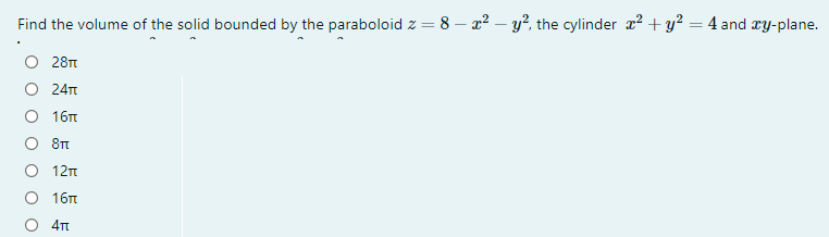 Find the volume of the solid bounded by the paraboloid z = 8 – a2 – y², the cylinder x2 +y? = 4 and æy-plane.
28Tt
24T
16п
12n
О 16п
4Tt
