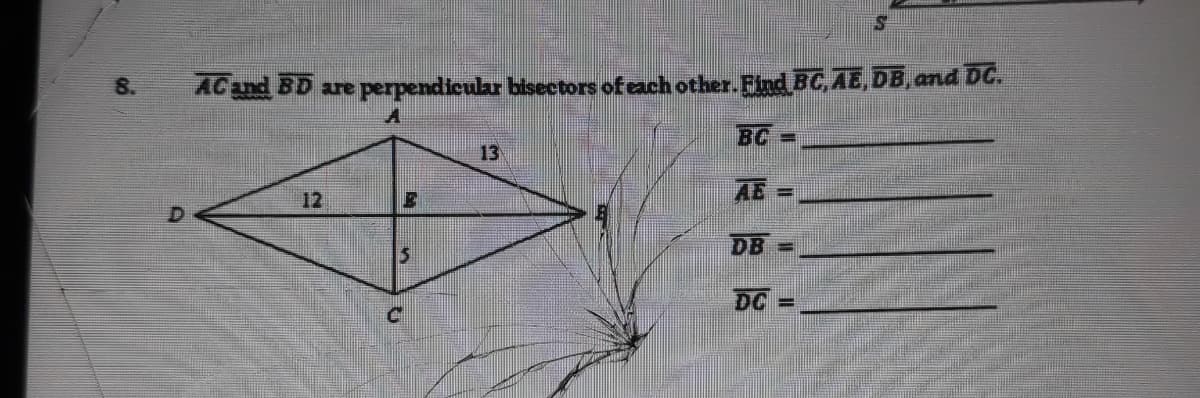 8.
ACand BD are perpendicular bisectors of each other.Find BC, AE, DB,and DC.
BC
13
AE
12
DB
DC =
%3D
