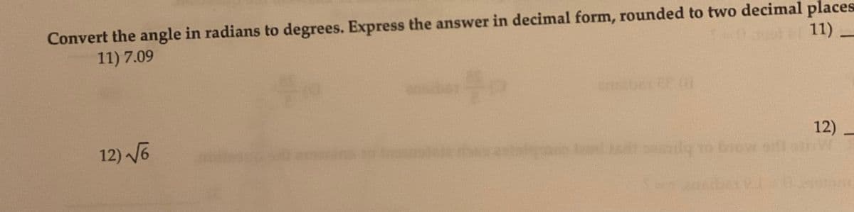 Convert the angle in radians to degrees. Express the answer in decimal form, rounded to two decimal places
11) -
11) 7.09
insibrit (
12) 6
12)
