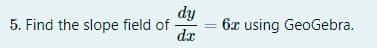 dy
5. Find the slope field of
dx
6x using GeoGebra.
