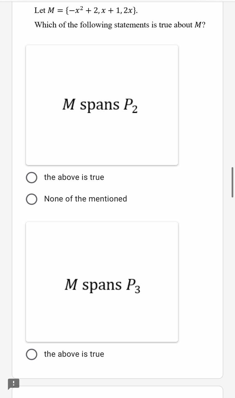 Let M = {-x² + 2, x + 1, 2x}.
Which of the following statements is true about M?
M spans P2
the above is true
None of the mentioned
M spans P3
the above is true
