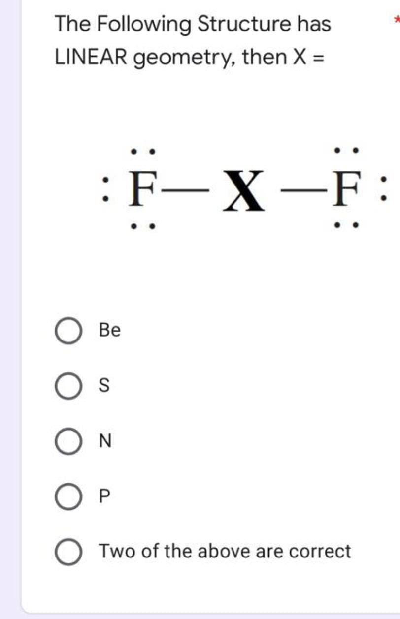 The Following Structure has
LINEAR geometry, then X =
:F-X
-F:
Ве
Two of the above are correct
