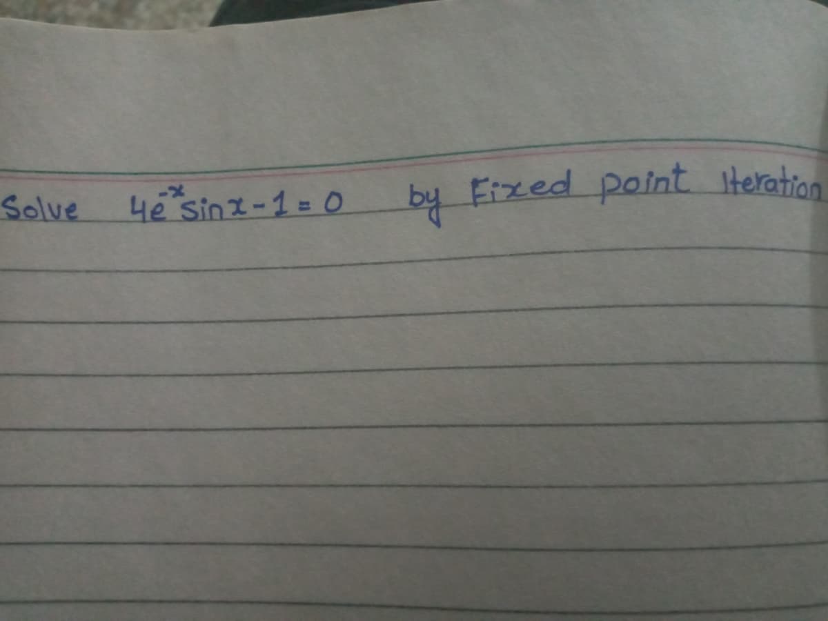 Solve
4e Sinz-1= 0
by Fixed point iteration
