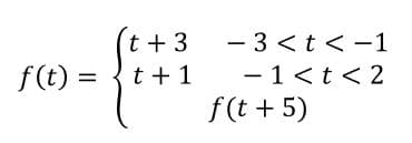 t + 3
-3くt<-1
f(t) = {t+1
- 1<t < 2
f(t + 5)
