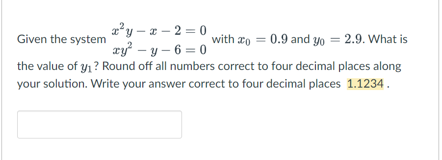 x²y – x – 2 = 0
xy – y – 6 = 0
Given the system
with xo
0.9 and yo
2.9. What is
the value of y1? Round off all numbers correct to four decimal places along
your solution. Write your answer correct to four decimal places 1.1234.
