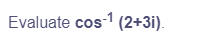 Evaluate cos-1 (2+3i).
