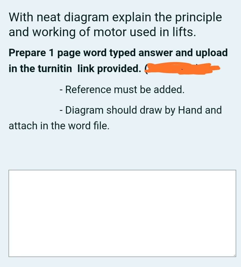 With neat diagram explain the principle
and working of motor used in lifts.
Prepare 1 page word typed answer and upload
in the turnitin link provided.
- Reference must be added.
- Diagram should draw by Hand and
attach in the word file.
