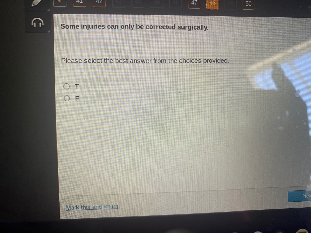 42
47
48
50
Some injuries can only be corrected surgically.
Please select the best answer from the choices provided.
O T
O F
Nex
Mark this and return
