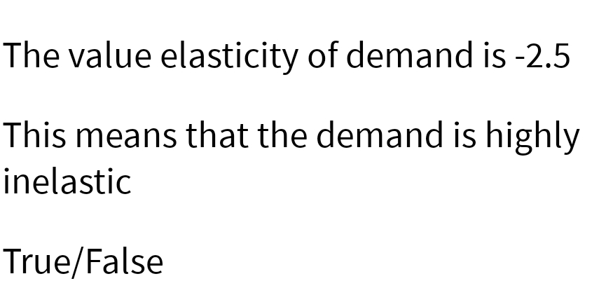 The value elasticity of demand is -2.5
This means that the demand is highly
inelastic
True/False