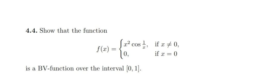 4.4. Show that the function
f(x)
[x² cos,
is a BV-function over the interval [0, 1].
if x # 0,
if x = 0