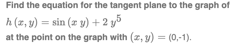Find the equation for the tangent plane to the graph of
h (x, y) = sin (x y) + 2 y5
at the point on the graph with (x, y) = (0,-1).