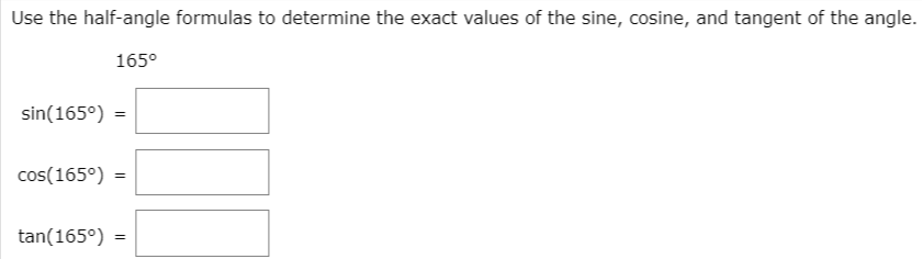Use the half-angle formulas to determine the exact values of the sine, cosine, and tangent of the angle.
165°
sin(165°) =
cos(165°) =
tan(165°) =
