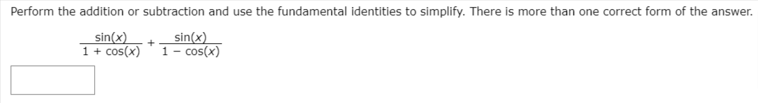 Perform the addition or subtraction and use the fundamental identities to simplify. There is more than one correct form of the answer.
sin(x)
1 + cos(x)
sin(x)
1 - cos(x)
