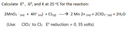 Calculate Eº, Gº, and K at 25 °C for the reaction:
2MnO4 (aq) + 4H+ (aq) + Cl2(g) - 2 Mn 2+ (aq) + 2C1O3- (aq) + 2H₂O
(Use: CIO3 to Cl₂ E° reduction = 0. 35 volts)