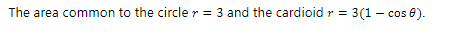 The area common to the circle > = 3 and the cardioid r = 3(1- cos 0).