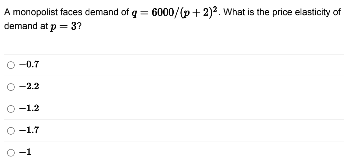 A monopolist faces demand of q = 6000/(p+ 2)². What is the price elasticity of
= 3?
demand at p:
-0.7
-2.2
-1.2
-1.7