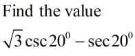 Find the value
3 csc 20° – sec 20°
