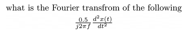 what is the Fourier transfrom of the following
0.5 d²x(t)
j2nf dt2
