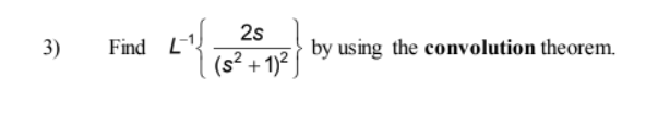 3)
"{₁
Find L
2s
(s² + 1)²
by using the convolution theorem.