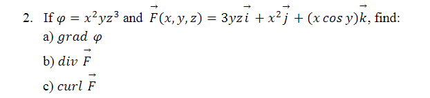 2. If o = x²yz3 and F(x,y, z) = 3yzi + x²j + (x cos y)k, find:
a) grad o
b) div F
c) curl F
