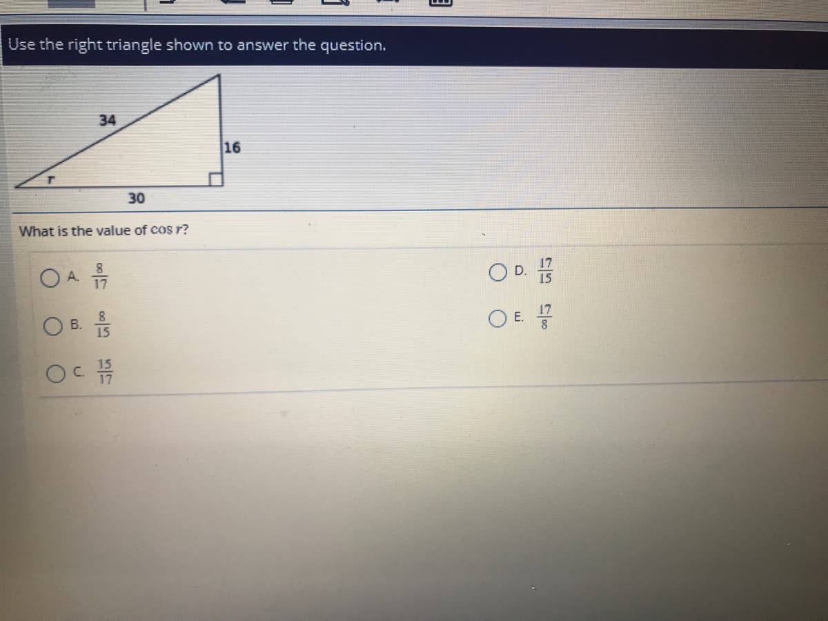 Use the right triangle shown to answer the question.
34
16
30
What is the value of cos r?
17
OA
O D.
8
17
15
OB.
OE
8
15
17
