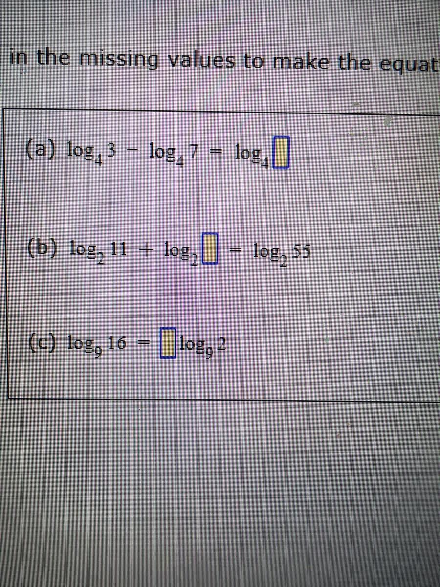 in the missing values to make the equat
(a) log 3
– log, 7 - lo
log4
(b) log, 11 + log,U - log, 55
() log, 16 = log, 2
