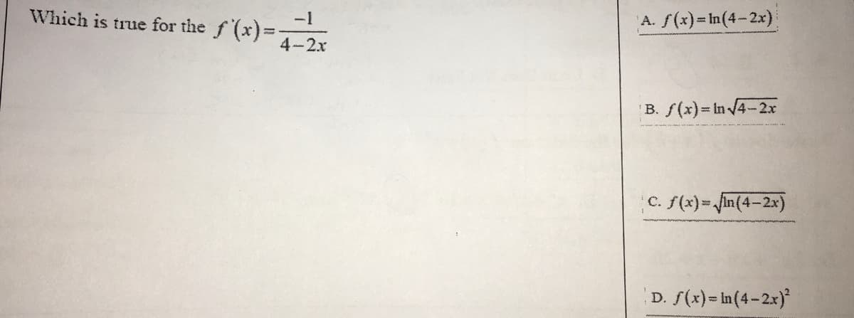 Which is true for the
f(x)= In(4-2x)
-1
f (x)=-
A.
4-2x
B. f(x)= In 4-2x
f(x)= in(4-2x)
C.
D. f(x)= in(4-2x)
