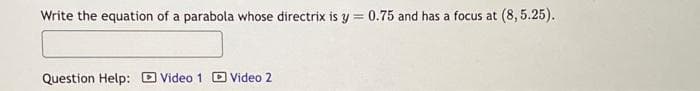 Write the equation of a parabola whose directrix is y = 0.75 and has a focus at (8,5.25).
Question Help: Video 1 Video 2