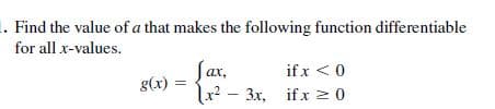 . Find the value of a that makes the following function differentiable
for all x-values.
Jax,
if x <0
ах,
g(x)
x² – 3x, ifx 2 0
