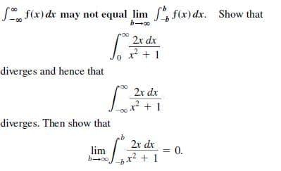 S, f(x) dr may not equal lim , f(x) dx. Show that
2x dx
x* + 1
diverges and hence that
2x dx
? + 1
diverges. Then show that
2r dr
= 0.
lim
b- x? + 1

