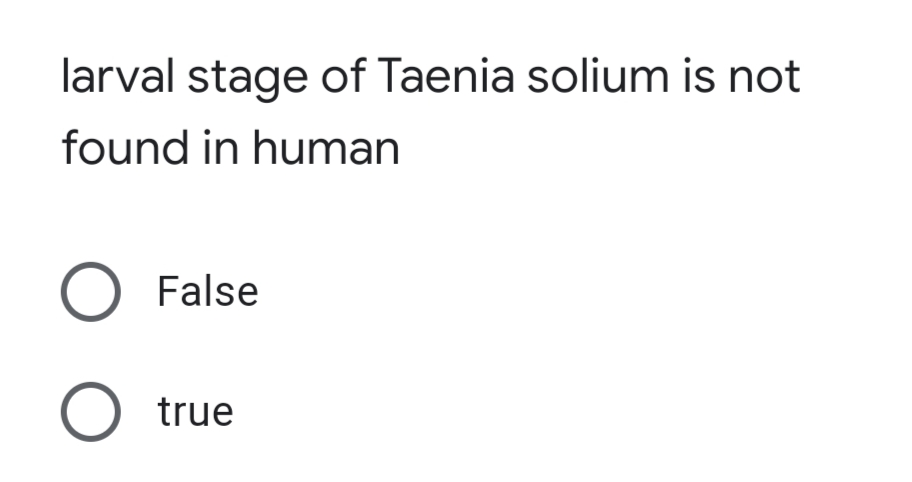 larval stage of Taenia solium is not
found in human
O False
O true
