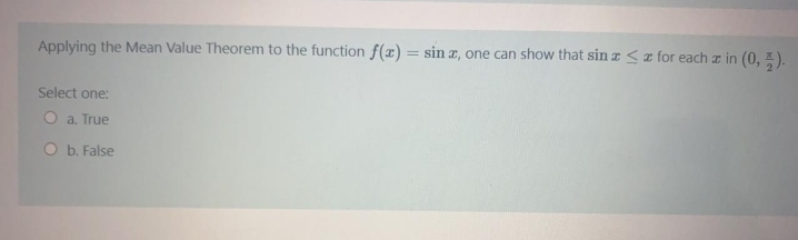 Applying the Mean Value Theorem to the function f(x) = sin z, one can show that sinI<r for each z in (0, ).
Select one:
O a. True
O b. False
