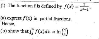 (i) The function f is defined by f(x) =
2
x2-1'
(a).express f(x) in partial fractions.
Hence,
(b) show that f(x)dx = In )
