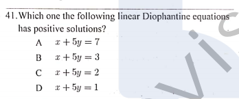 41. Which one the following linear Diophantine equations
has positive solutions?
A 2+ 5y = 7
B
x + 5y = 3
x + 5y = 2
D *+ 5y = 1
