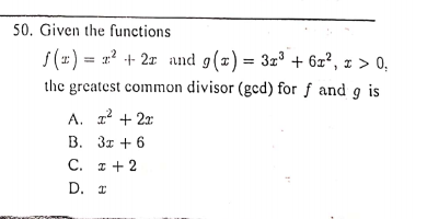 50. Given the functions
s(#) = r? + 2z and g(x) = 3z³ + 6z?, z > 0,
the greatest common divisor (gcd) for f and g is
A. 1 + 2x
В. Зт + 6
С. т+2
D. I
