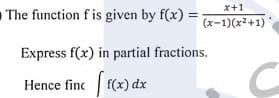 x+1
The function f is given by f(x) =
(x-1)(x2+1)
Express f(x) in partial fractions.
Hence finc f(x) dx
