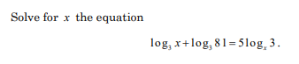 Solve for x the equation
log, x+log, 81= 5log, 3.
