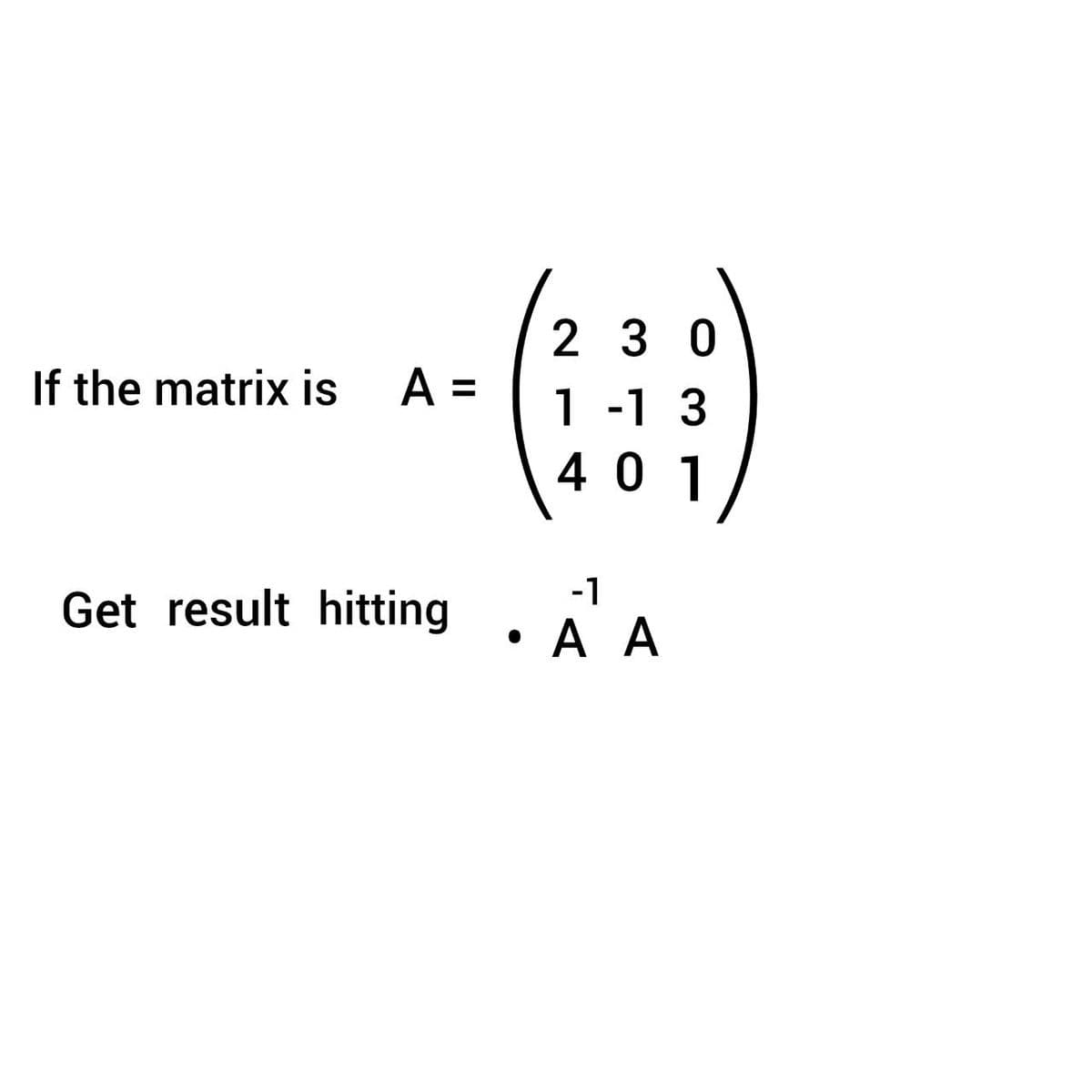 If the matrix is A =
Get result hitting
230
1 -1 3
401
-1
• A A
●