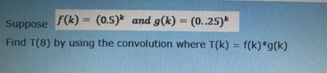 F(k) = (0.5)* and g(k) = (0..25)*
%3D
Suppose
Find T(8) by using the convolution where T(k) = f(k)*g(k)
