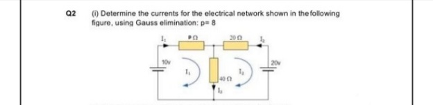Q2 () Determine the currents for the electrical network shown in the following
figure, using Gauss elimination: p= 8
200
10v
20v
