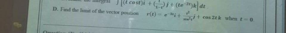 [e cost)i +j+ (te 2")k dt
D. Find the Iimit of the vector position
r(t) = e ti+ j
+ cos 2t k when t=0.
