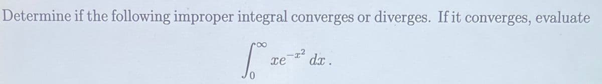 Determine if the following improper integral converges or diverges. If it converges, evaluate
xe
dx .
