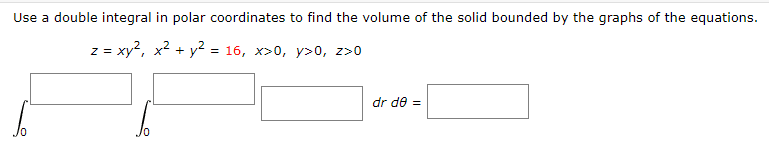 Use a double integral in polar coordinates to find the volume of the solid bounded by the graphs of the equations.
z = xy2, x² + y² = 16, x>0, y>0, z>0
dr de =
