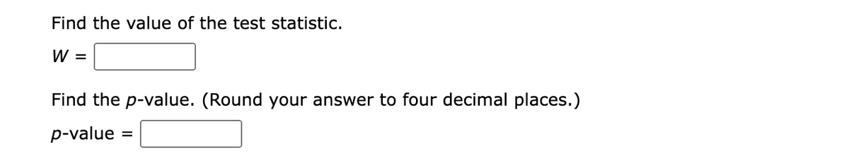 Find the value of the test statistic.
W =
Find the p-value. (Round your answer to four decimal places.)
p-value =