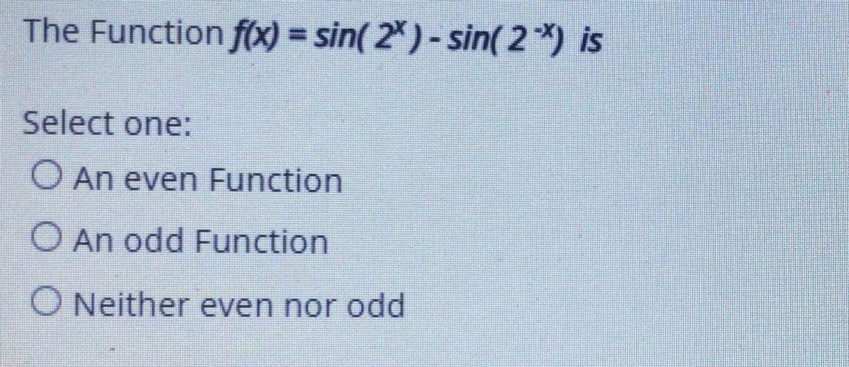 The Function f(x) = sin( 2*) - sin( 2 *) is
Select one:
O An even Function
O An odd Function
O Neither even nor odd
