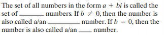 The set of all numbers in the form a + bi is called the
set of.
also called a/an
numbers. If b + 0, then the number is
number. If b = 0, then the
number is also called a/an number.
